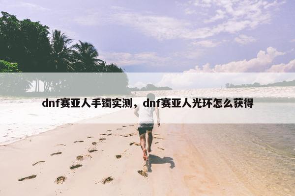 dnf赛亚人手镯实测，dnf赛亚人光环怎么获得