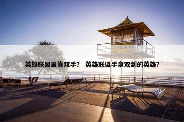 英雄联盟里靠双手？ 英雄联盟手拿双剑的英雄？