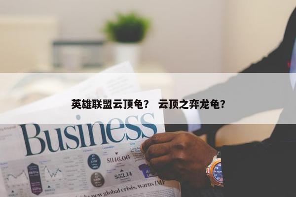 英雄联盟云顶龟？ 云顶之弈龙龟？