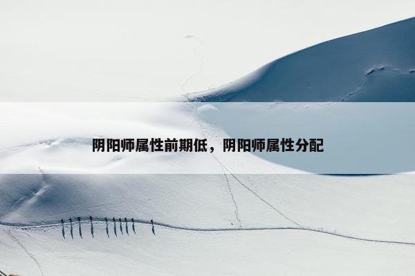 阴阳师属性前期低，阴阳师属性分配