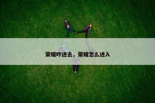 荣耀咋进去，荣耀怎么进入