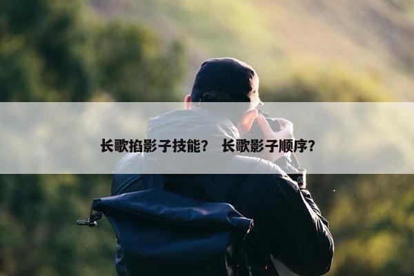 长歌掐影子技能？ 长歌影子顺序？