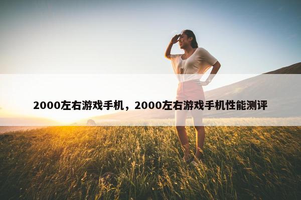 2000左右游戏手机，2000左右游戏手机性能测评