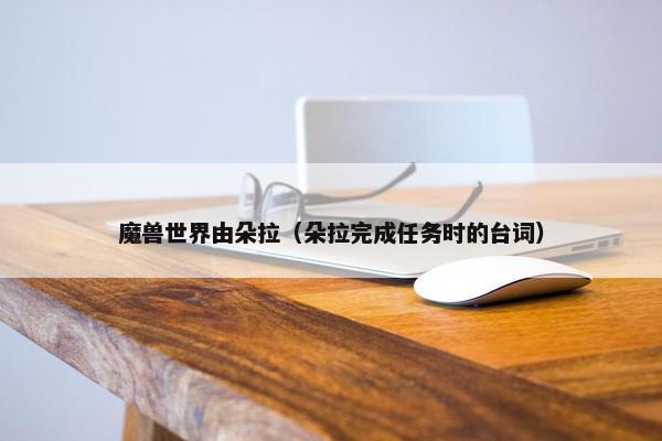 魔兽世界由朵拉（朵拉完成任务时的台词）