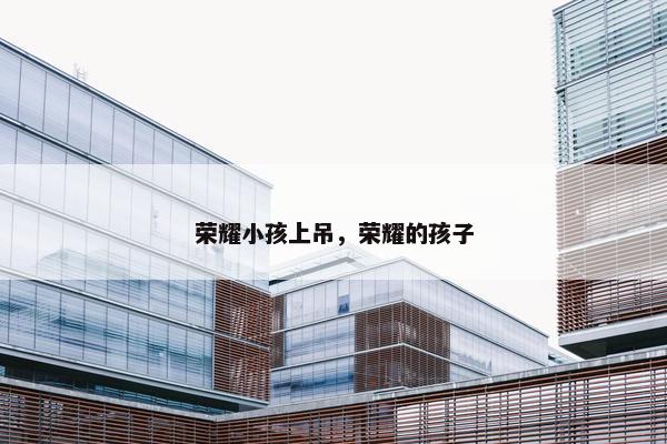 荣耀小孩上吊，荣耀的孩子