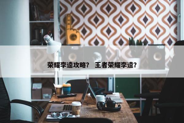 荣耀李逵攻略？ 王者荣耀李逵？