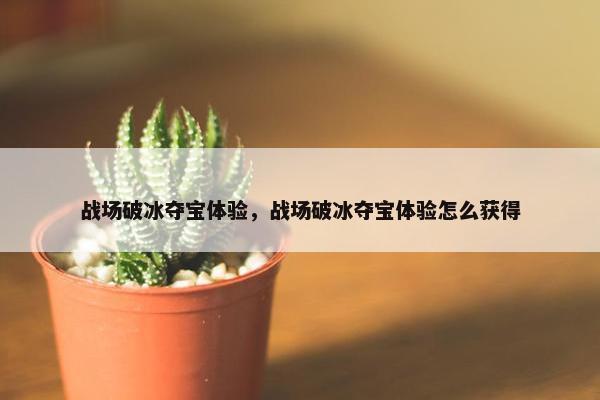战场破冰夺宝体验，战场破冰夺宝体验怎么获得