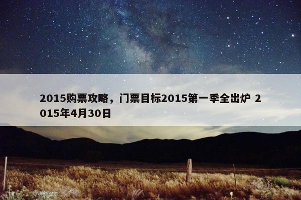 2015购票攻略，门票目标2015第一季全出炉 2015年4月30日