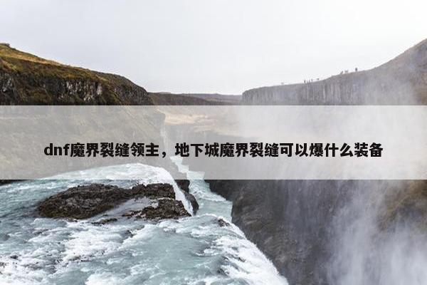 dnf魔界裂缝领主，地下城魔界裂缝可以爆什么装备