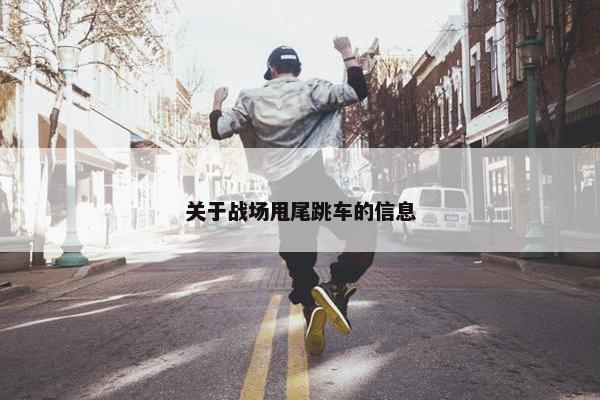 关于战场甩尾跳车的信息