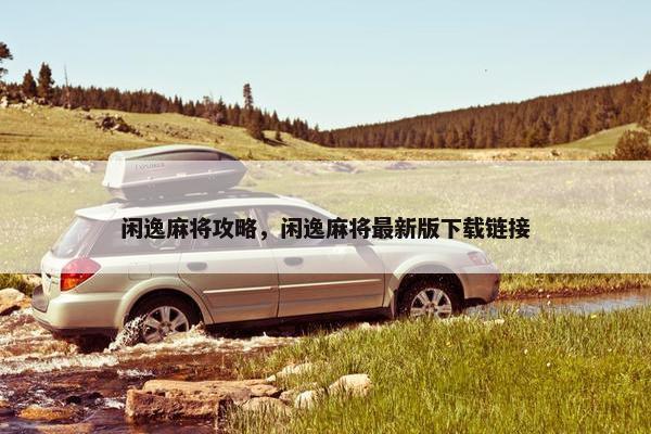 闲逸麻将攻略，闲逸麻将最新版下载链接
