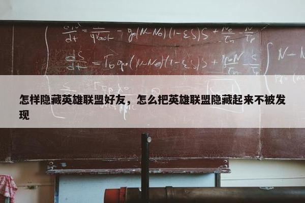 怎样隐藏英雄联盟好友，怎么把英雄联盟隐藏起来不被发现