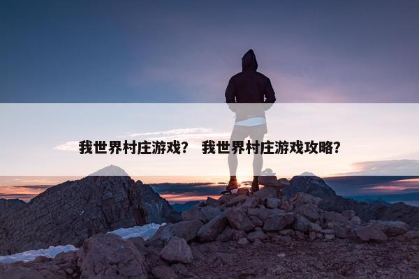 我世界村庄游戏？ 我世界村庄游戏攻略？