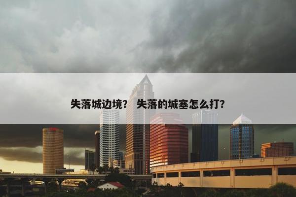 失落城边境？ 失落的城塞怎么打？