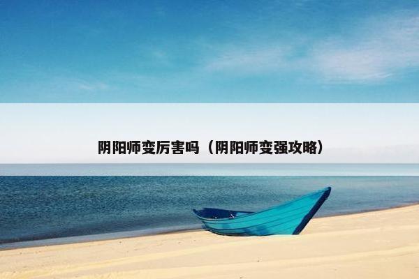 阴阳师变厉害吗（阴阳师变强攻略）