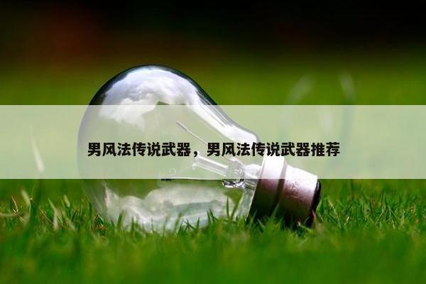 男风法传说武器，男风法传说武器推荐