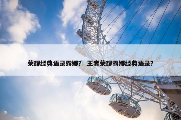 荣耀经典语录露娜？ 王者荣耀露娜经典语录？