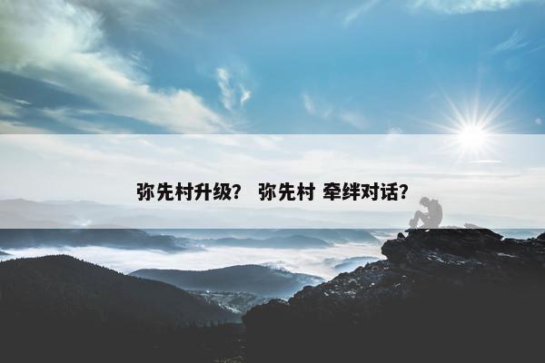 弥先村升级？ 弥先村 牵绊对话？