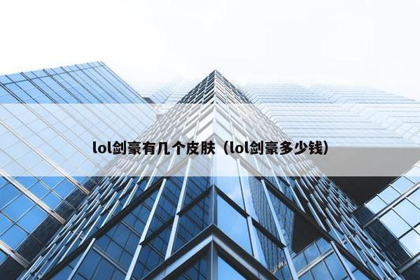 lol剑豪有几个皮肤（lol剑豪多少钱）