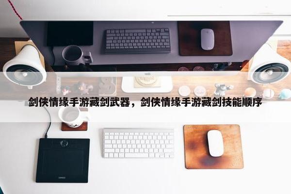 剑侠情缘手游藏剑武器，剑侠情缘手游藏剑技能顺序