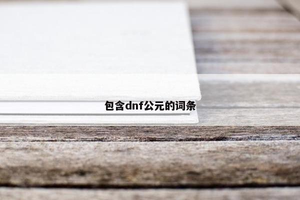 包含dnf公元的词条