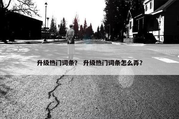 升级热门词条？ 升级热门词条怎么弄？