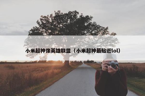 小米超神像英雄联盟（小米超神最贴近lol）