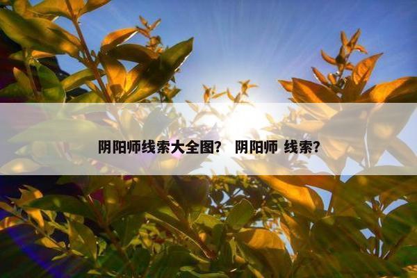 阴阳师线索大全图？ 阴阳师 线索？