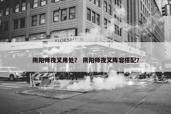 阴阳师夜叉用处？ 阴阳师夜叉阵容搭配？