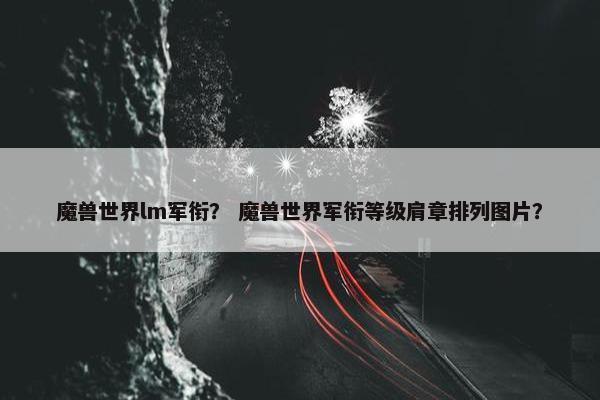 魔兽世界lm军衔？ 魔兽世界军衔等级肩章排列图片？