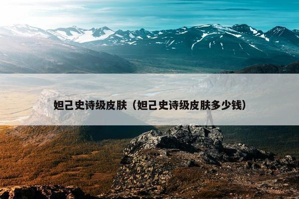 妲己史诗级皮肤（妲己史诗级皮肤多少钱）