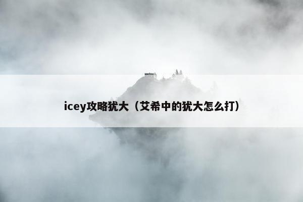 icey攻略犹大（艾希中的犹大怎么打）