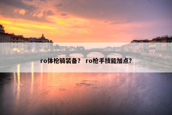 ro体枪骑装备？ ro枪手技能加点？