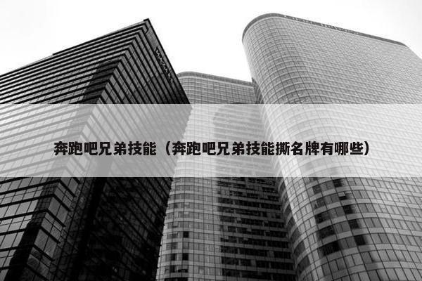 奔跑吧兄弟技能（奔跑吧兄弟技能撕名牌有哪些）