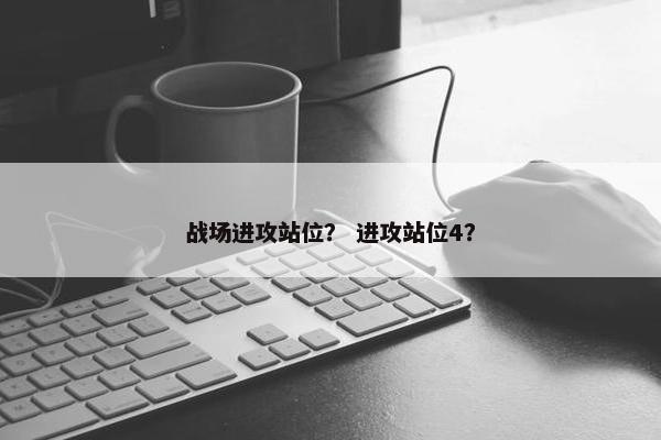 战场进攻站位？ 进攻站位4？