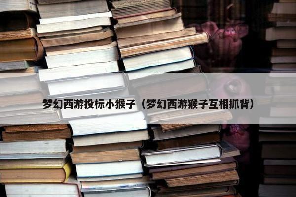 梦幻西游投标小猴子（梦幻西游猴子互相抓背）