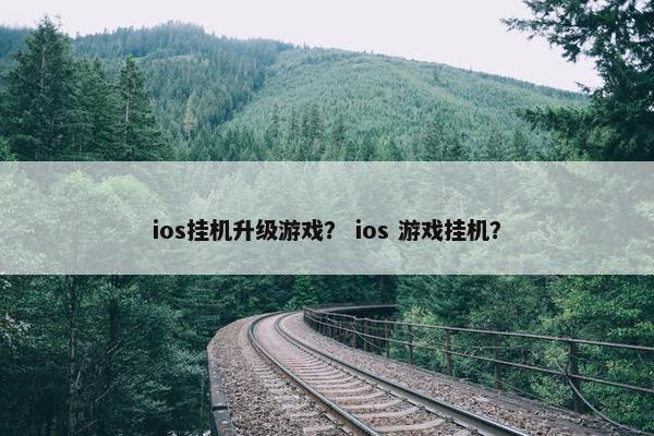 ios挂机升级游戏？ ios 游戏挂机？