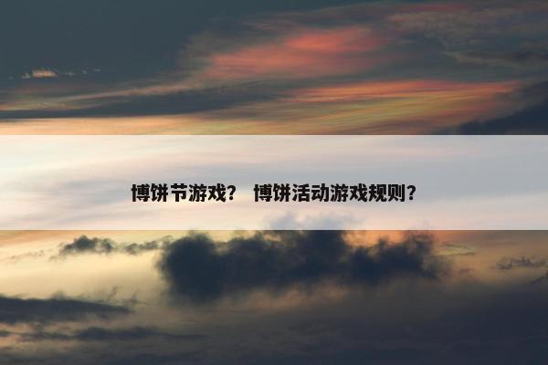 博饼节游戏？ 博饼活动游戏规则？