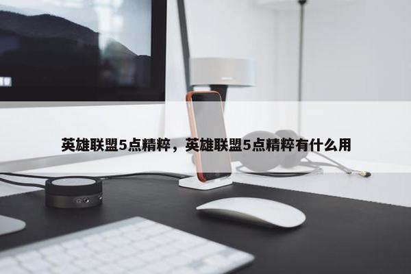 英雄联盟5点精粹，英雄联盟5点精粹有什么用