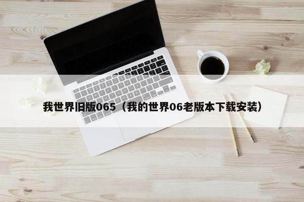 我世界旧版065（我的世界06老版本下载安装）