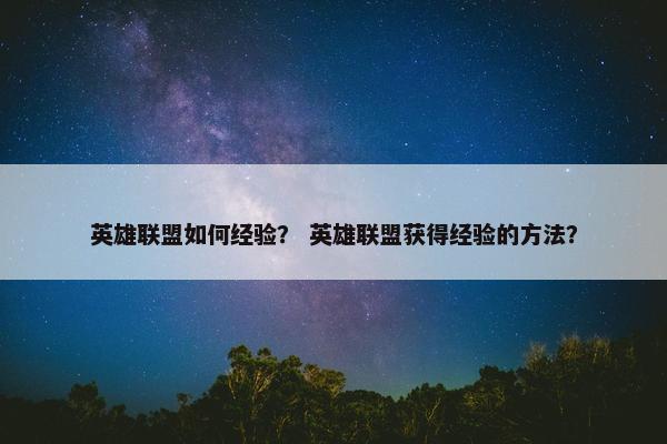 英雄联盟如何经验？ 英雄联盟获得经验的方法？