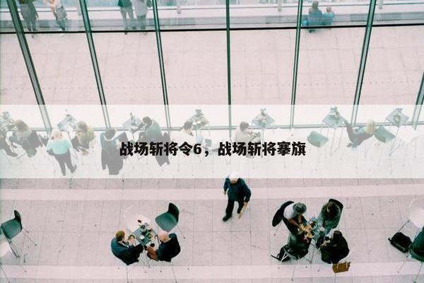 战场斩将令6，战场斩将搴旗