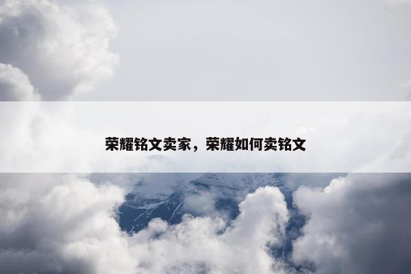 荣耀铭文卖家，荣耀如何卖铭文