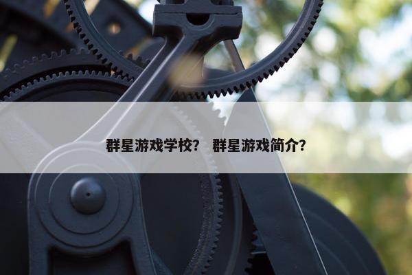 群星游戏学校？ 群星游戏简介？