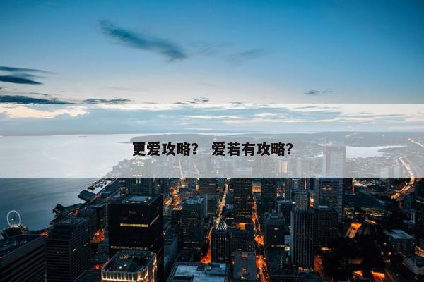 更爱攻略？ 爱若有攻略？