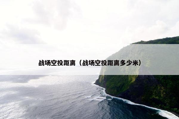 战场空投距离（战场空投距离多少米）
