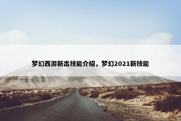 梦幻西游新出技能介绍，梦幻2021新技能