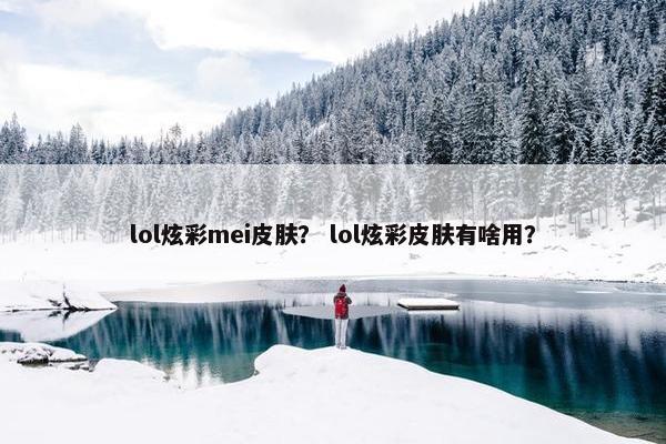 lol炫彩mei皮肤？ lol炫彩皮肤有啥用？