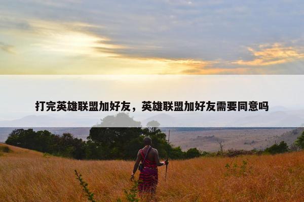 打完英雄联盟加好友，英雄联盟加好友需要同意吗
