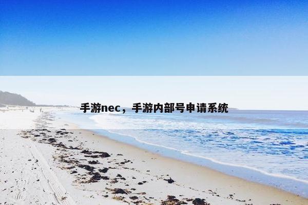 手游nec，手游内部号申请系统